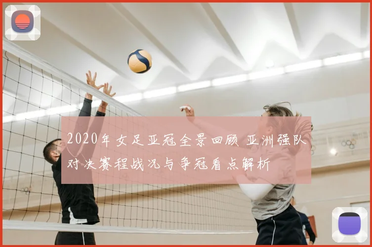 2020年女足亚冠全景回顾 亚洲强队对决赛程战况与争冠看点解析